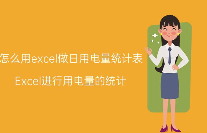 怎么用excel做日用电量统计表 Excel进行用电量的统计？